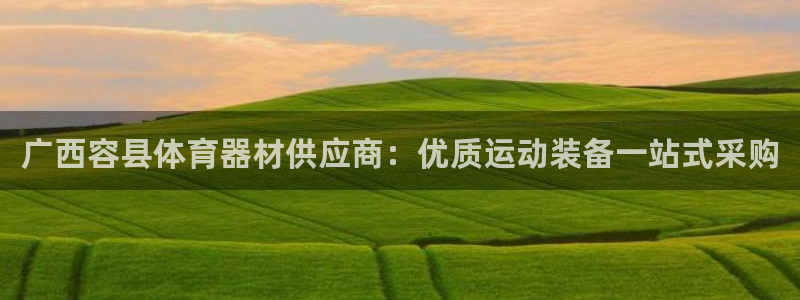 星娱乐彩票网：广西容县体育器材供应商：优质运动装备一
