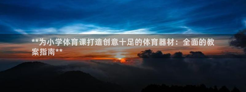 星欧娱乐测速怎么样：**为小学体育课打造创意十足的体