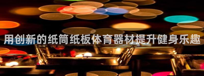 星欧娱乐退款流程详解：用创新的纸筒纸板体育器材提升健