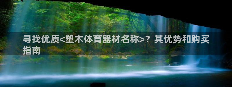 星澳娱乐公司怎么样：寻找优质<塑木体育器材名称>？其