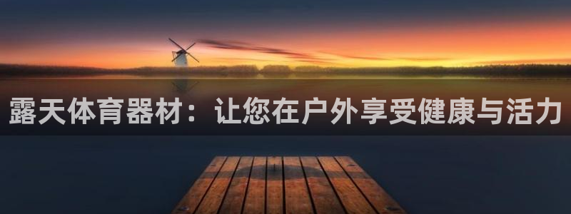 星欧娱乐的创始人背景故事简介：露天体育器材：让您在户