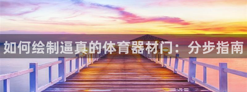星欧娱乐伐官网注册：如何绘制逼真的体育器材门：分步指