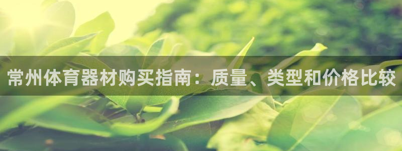 星欧娱乐官方客服联系方式：常州体育器材购买指南：质量