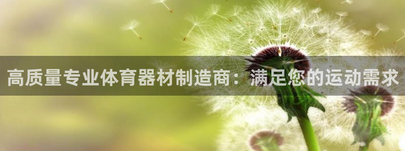 星欧娱乐官网首页下载：高质量专业体育器材制造商：满足