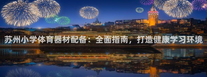 星欧娱乐扣费处理方法：苏州小学体育器材配备：全面指南