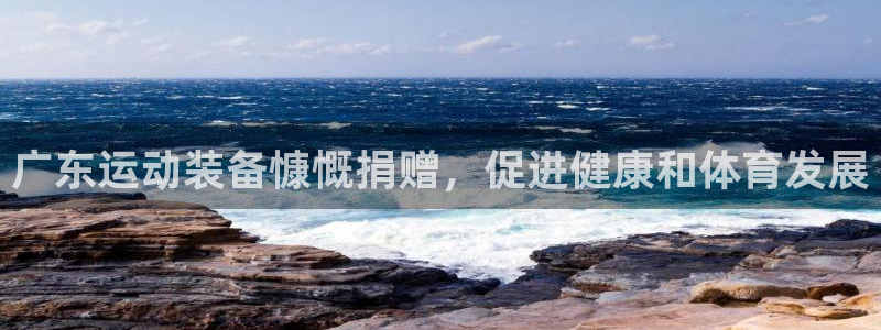 星欧娱乐扣款流程详解图片大全：广东运动装备慷慨捐赠，