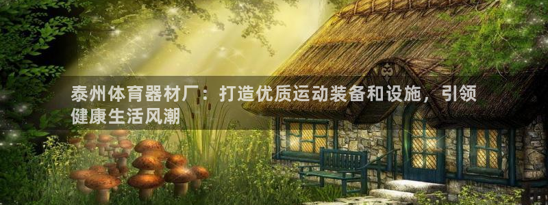 星欧娱乐扣费后解决方法：泰州体育器材厂：打造优质运动