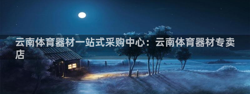 欧亿测速娱乐：云南体育器材一站式采购中心：云南体育器