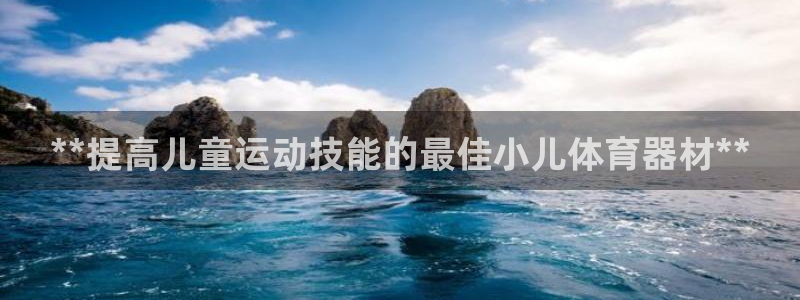 星澳娱乐公司地址：**提高儿童运动技能的最佳小儿体育