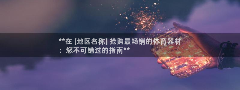 永韬星娱乐：**在 [地区名称] 抢购最畅销的体育器