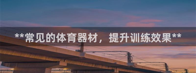 星欧娱乐官方客服联系方式电话：**常见的体育器材，提