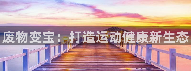 星欧娱乐的创始人背景故事是什么：废物变宝：打造运动健