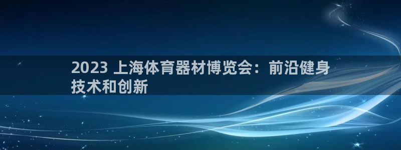 星欧娱乐的官方版本更新内容是什么：2023 上海体育