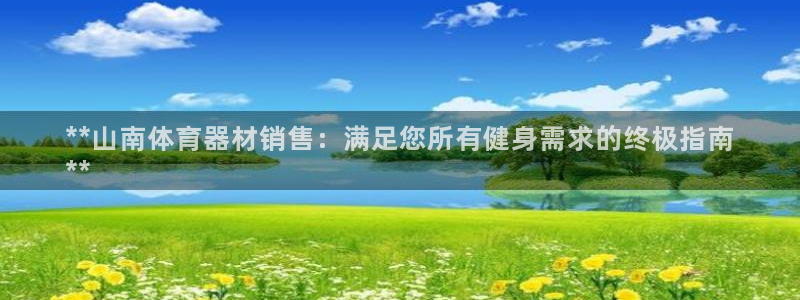 星奥娱乐集团怎么样：**山南体育器材销售：满足您所有