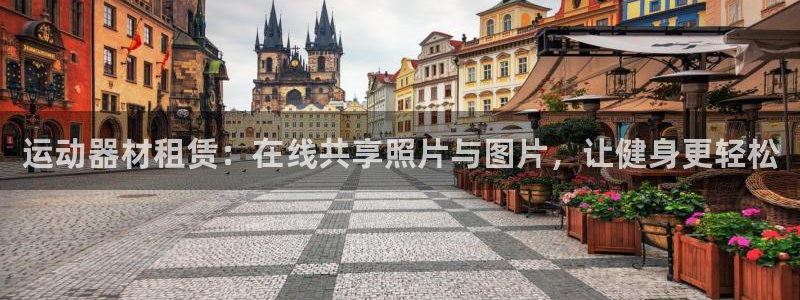 星欧娱乐：运动器材租赁：在线共享照片与图片，让健身更