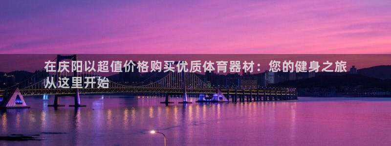 星澳娱乐公司怎么样：在庆阳以超值价格购买优质体育器材