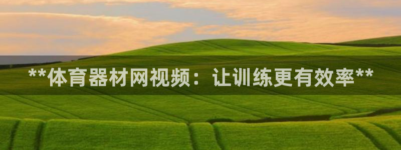 星娱乐online：**体育器材网视频：让训练更有效
