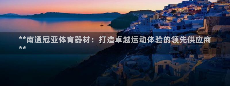 星欧娱乐官方客服联系方式：**南通冠亚体育器材：打造