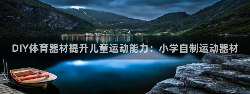 星欧娱乐测速怎么样：DIY体育器材提升儿童运动能力：