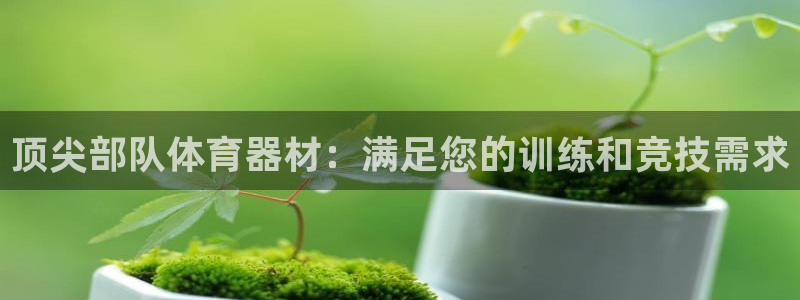 星奥娱乐集团怎么样：顶尖部队体育器材：满足您的训练和