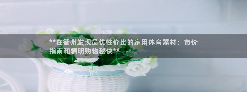 星欧娱乐方7O777：**在衢州发现最优性价比的家用