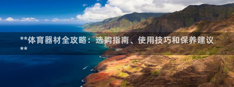 星欧娱乐官方客服联系方式电话：**体育器材全攻略：选
