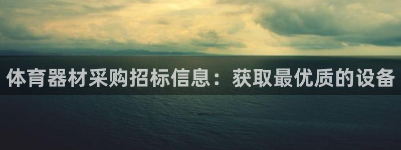 新星娱乐怎么开挂：体育器材采购招标信息：获取最优质的
