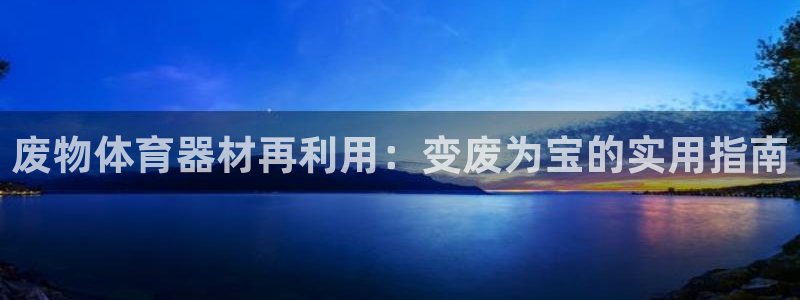 星欧娱乐平台怎么样可靠吗安全吗：废物体育器材再利用：