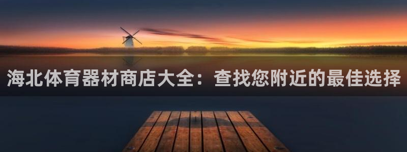 澳星国际娱乐集团：海北体育器材商店大全：查找您附近的