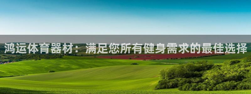 星欧娱乐总代.直开.中国：鸿运体育器材：满足您所有健
