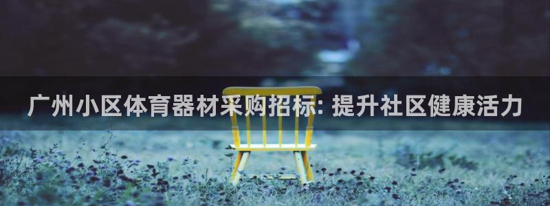 星乐娱乐：广州小区体育器材采购招标: 提升社区健康活