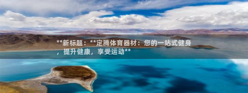星欧娱乐平台测速线路：**新标题：**定腾体育器材：