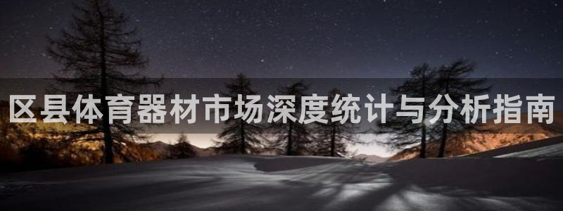 星游娱乐1官网下载：区县体育器材市场深度统计与分析指
