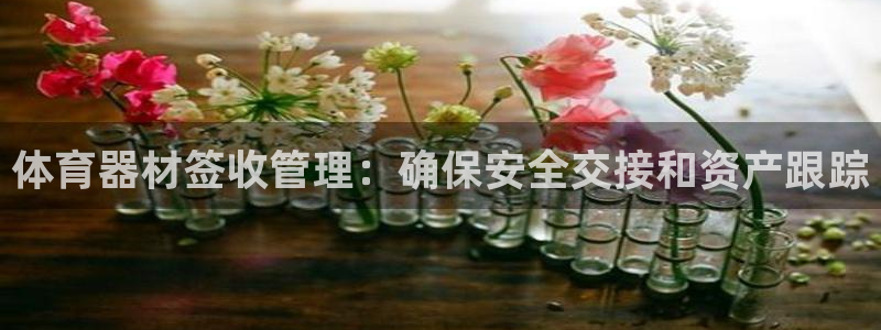 星欧娱乐平台怎么样啊知乎：体育器材签收管理：确保安全