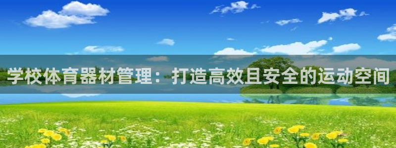 星欧娱乐官网首页入口：学校体育器材管理：打造高效且安全的运动 