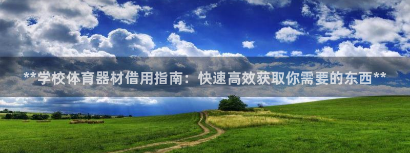 星欧娱乐工711.112扣费通知：**学校体育器材借用指南： 