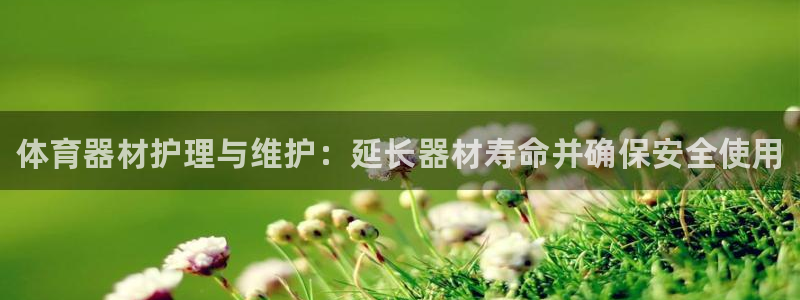 星欧娱乐最建议买的三个产品有哪些内容：体育器材护理与维护：延 