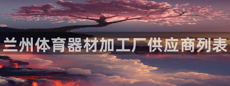 星乐娱乐官网：兰州体育器材加工厂供应商列表