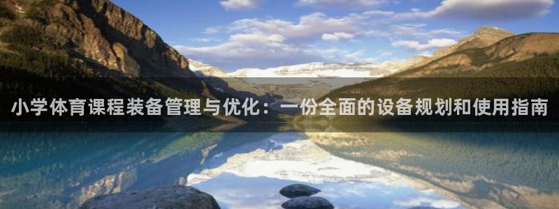 星奥娱乐怎么样：小学体育课程装备管理与优化：一份全面的设备规 