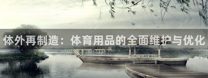 星欧娱乐退款流程详解：体外再制造：体育用品的全面维护与优化